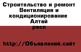 Строительство и ремонт Вентиляция и кондиционирование. Алтай респ.